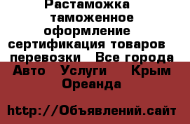 Растаможка - таможенное оформление - сертификация товаров - перевозки - Все города Авто » Услуги   . Крым,Ореанда